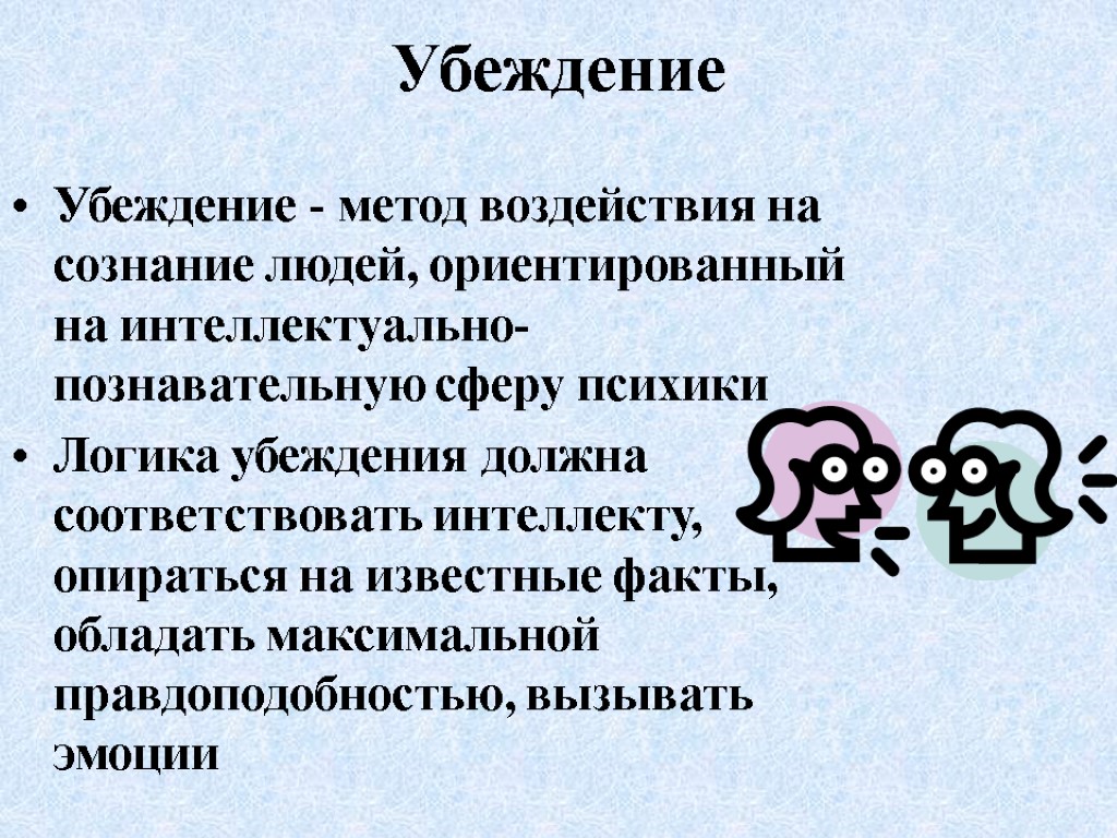 Убеждение Убеждение - метод воздействия на сознание людей, ориентированный на интеллектуально-познавательную сферу психики Логика